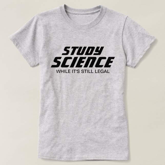 "Study Science While It's Still Legal" T-Shirt (Design Front)