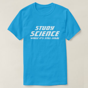"Study Science While It's Still Legal" T-Shirt