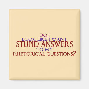 Stupid Answers to my Rhetorical Questions? Magnet