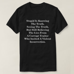 Stupid Is Knowing The Truth, & Believing The LIes  T-Shirt