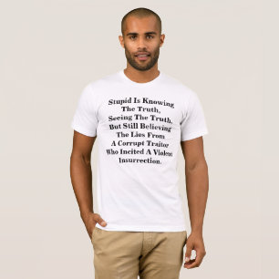 Stupid Is Knowing The Truth, & Believing The LIes  T-Shirt