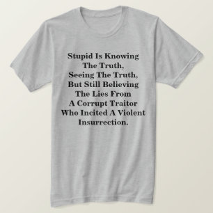 Stupid Is Knowing The Truth, & Believing The LIes  T-Shirt
