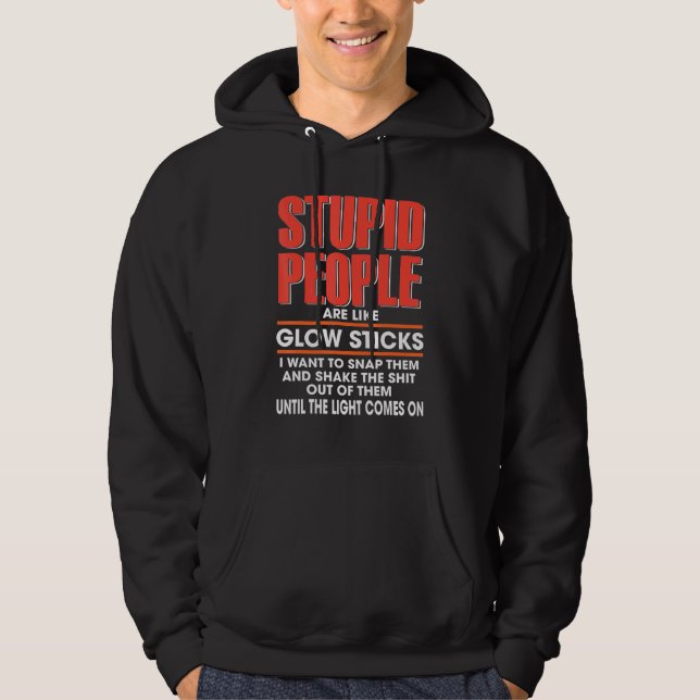Stupid People Are Like Glow Sticks I Want To Snap  Hoodie (Front)