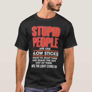 Stupid People Are Like Glow Sticks I Want To Snap  T-Shirt