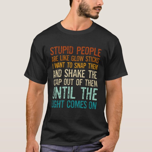 Stupid People Are Like Glow Sticks I Want To Snap  T-Shirt (Front)