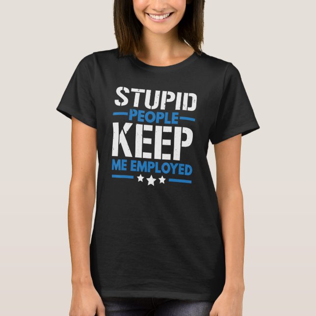 Stupid People Keep Me Employed Correction Officer T-Shirt (Front)