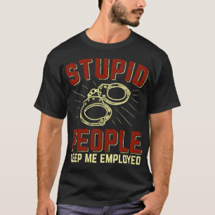 Stupid People Keep Me Employed Police Officer Gift T-Shirt