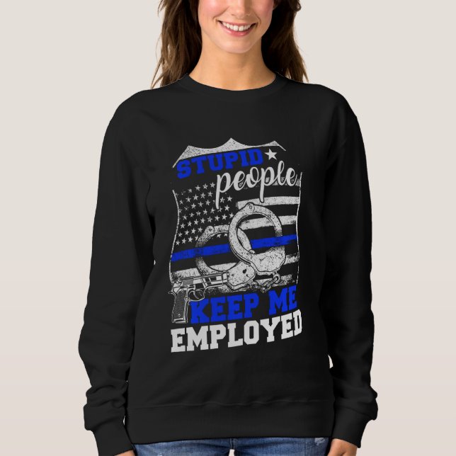 Stupid People Keep Me Employed Police Sweatshirt (Front)