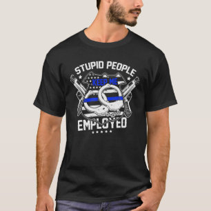 Stupid People Keep Me Employed Police T-Shirt
