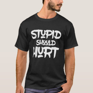 Stupid Should Hurt Provocative Sarcasm Irony Smart T-Shirt