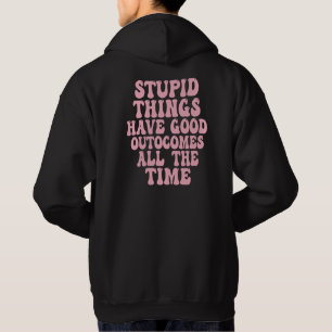 Stupid Things have Good Outcomes all the time Hoodie