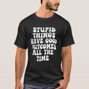 Stupid things have good outcomes all the time Tren T-Shirt