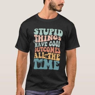 Stupid Things Have Good Outcomes All The Time Tren T-Shirt