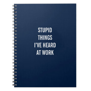 Stupid Things I’ve Heard At Work Notebook