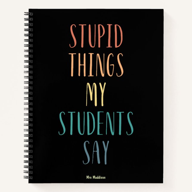 Stupid Things My Students Say Colourful Funny Gift Notebook (Front)