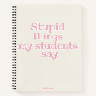 Stupid Things My Students Say Pink Funny Gift Notebook
