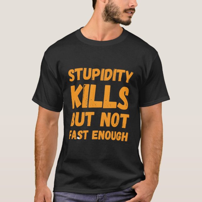 Stupidity Kills But Not Fast Enough Funny Sarcasm  T-Shirt (Front)
