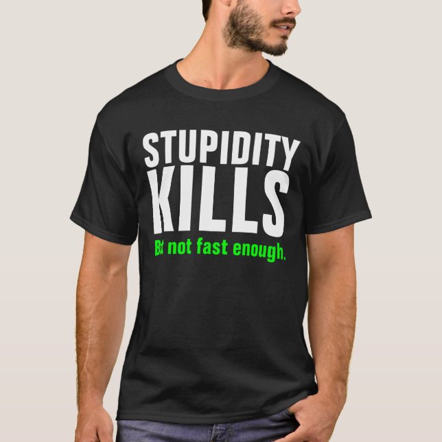 STUPIDITY KILLS But not fast enough. T-Shirt (Front)