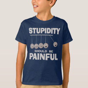 Stupidity Should Be Painful Funny Stupid Humour T-Shirt