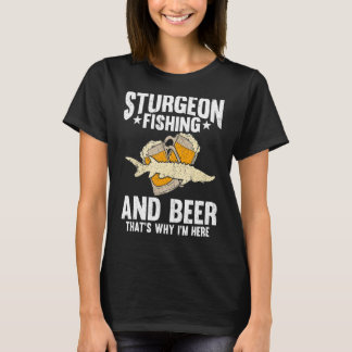 Sturgeon Fishing And Beer That's Why I'm Here T-Shirt