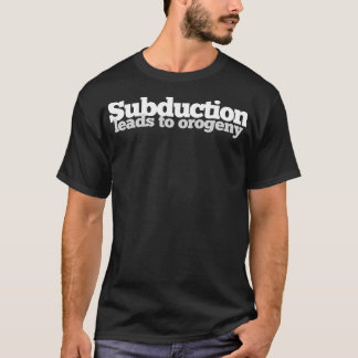 Subduction Leads to Orogeny t  T-Shirt