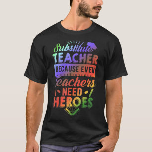 Substitute Teacher Because Even Teachers Need Hero T-Shirt