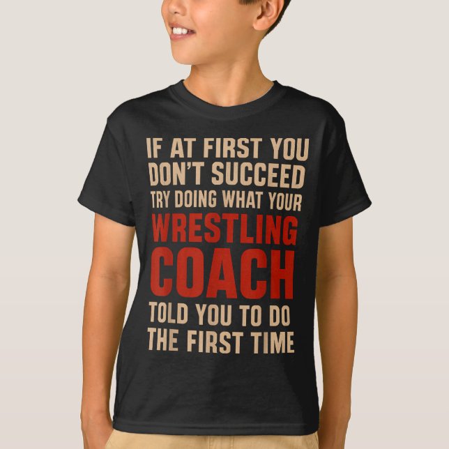 Succeed Try Doing What Your Wrestling Coach Told Y T-Shirt (Front)