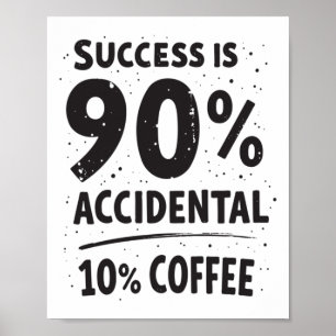 Success Is 90% Accidental 10% Coffee. Fuelled  Poster