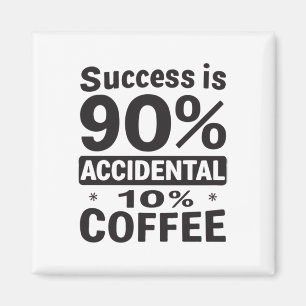 Success Is 90% Accidental 10% Coffee. Powered Magnet