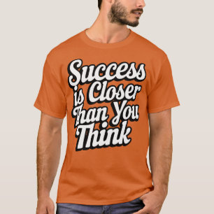 Success Is Closer Than You Think T-Shirt