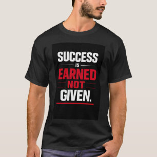 Success Is Earned Not Given T-Shirt
