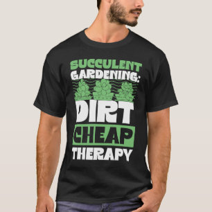 Succulent Gardening Dirt Cheap Therapy Gardener Qu T-Shirt