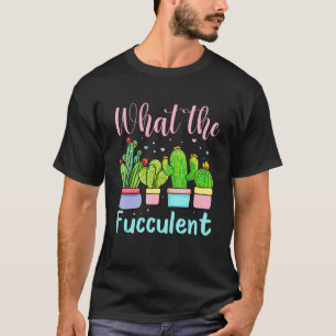 Succulents Gardener Cactus Gardening What The Fucc T-Shirt
