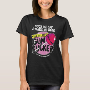 Suck Me Off And Make Me Gum Chewlieu2019s Gum Suck T-Shirt