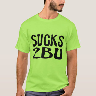 Sucks 2 B U T-Shirt