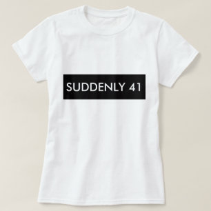 SUDDENLY 41 FUNNY HUMOR TEE SHIRT
