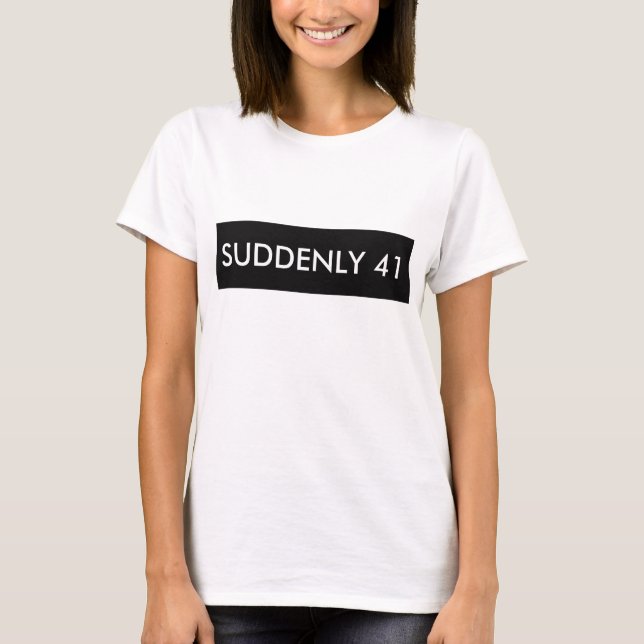 SUDDENLY 41 FUNNY HUMOR TEE SHIRT (Front)