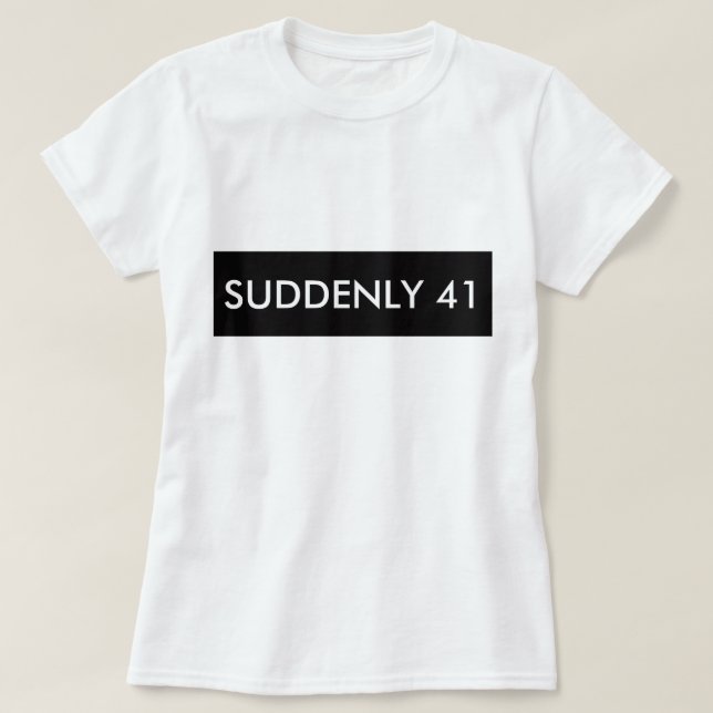 SUDDENLY 41 FUNNY HUMOR TEE SHIRT (Design Front)