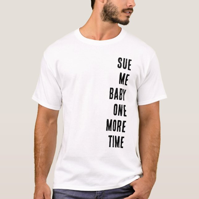 Sue Me Baby One More Time T-Shirt (Front)