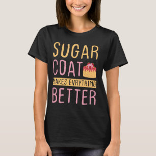 Sugar Coat Makes Everything Better - Cake Decorate T-Shirt