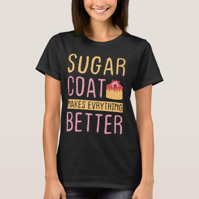 Sugar Coat Makes Everything Better - Cake Decorate T-Shirt (Front)