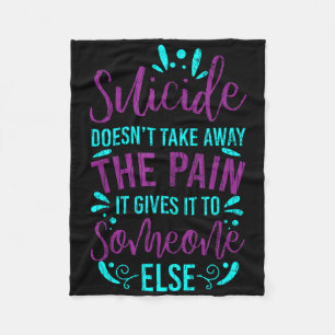 Suicide Doesnt Take Away The Pain Happy Awareness  Fleece Blanket