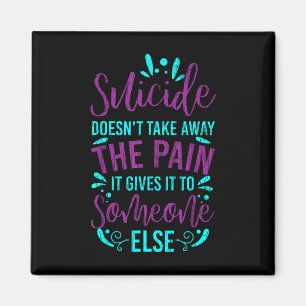 Suicide Doesnt Take Away The Pain Happy Awareness Magnet