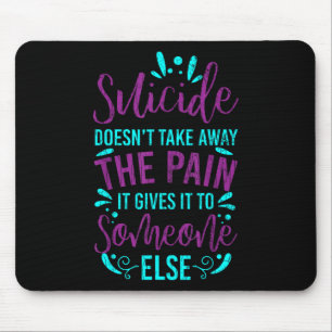 Suicide Doesnt Take Away The Pain Happy Awareness Mouse Pad