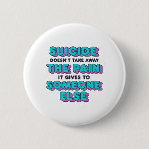 Suicide Doesn't Take Away The Pain It Gives It To  6 Cm Round Badge