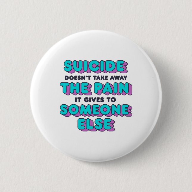 Suicide Doesn't Take Away The Pain It Gives It To  6 Cm Round Badge (Front)