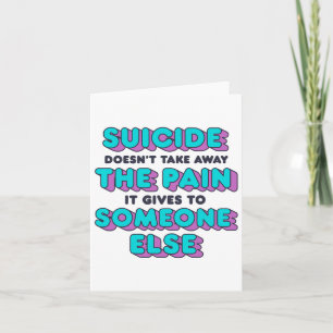 Suicide Doesn't Take Away The Pain It Gives It To  Card