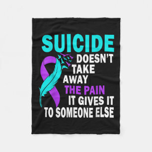 Suicide Doesnt Take Away The Pain It Gives It To Fleece Blanket