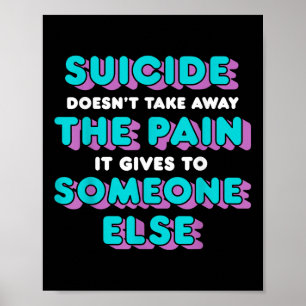 Suicide Doesnt Take Away The Pain It Gives It To Poster