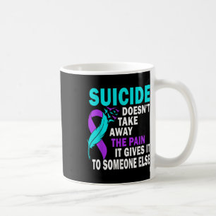 Suicide Doesnt Take Away The Pain It Gives It To S Coffee Mug